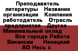 Преподаватель литературы › Название организации ­ Компания-работодатель › Отрасль предприятия ­ Другое › Минимальный оклад ­ 22 000 - Все города Работа » Вакансии   . Ненецкий АО,Несь с.